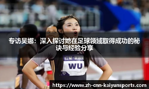专访吴娜：深入探讨她在足球领域取得成功的秘诀与经验分享