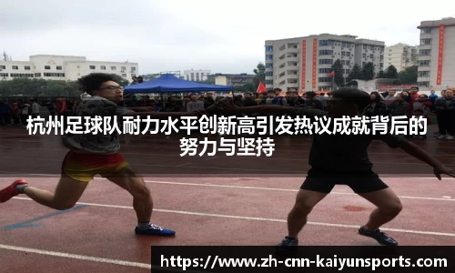 杭州足球队耐力水平创新高引发热议成就背后的努力与坚持