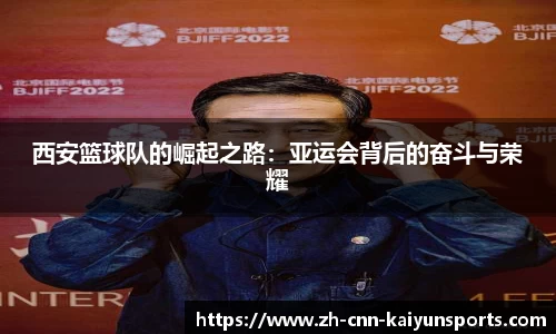 西安篮球队的崛起之路：亚运会背后的奋斗与荣耀